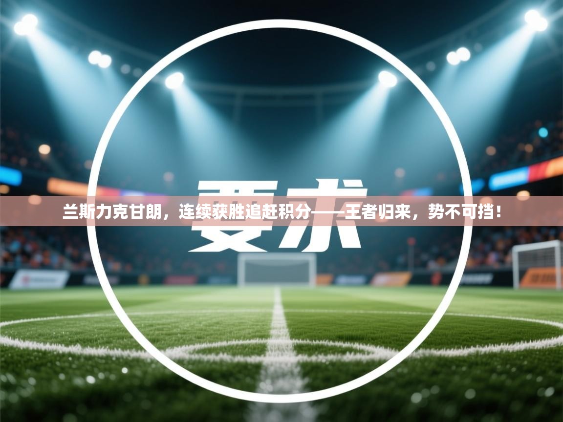 兰斯力克甘朗，连续获胜追赶积分——王者归来，势不可挡！  第1张