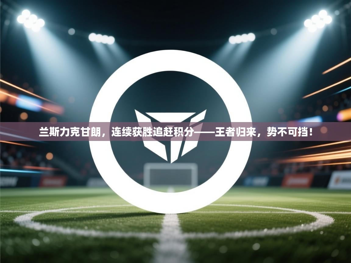 兰斯力克甘朗，连续获胜追赶积分——王者归来，势不可挡！  第2张