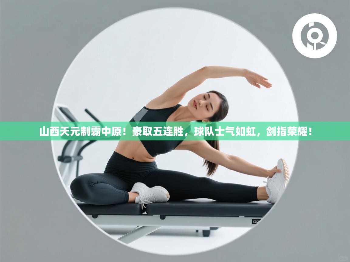 山西天元制霸中原！豪取五连胜，球队士气如虹，剑指荣耀！  第2张