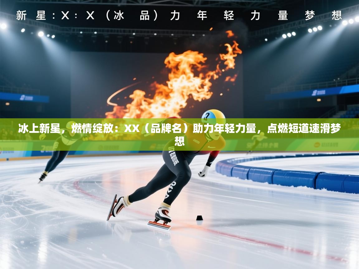 冰上新星,燃情绽放:XX(品牌名)助力年轻力量,点燃短道速滑梦想 第1张
