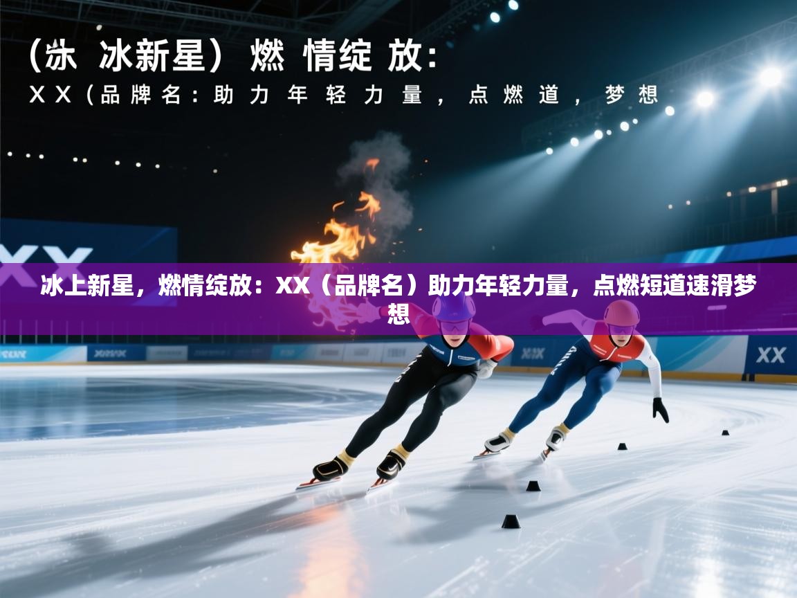 冰上新星,燃情绽放:XX(品牌名)助力年轻力量,点燃短道速滑梦想 第2张