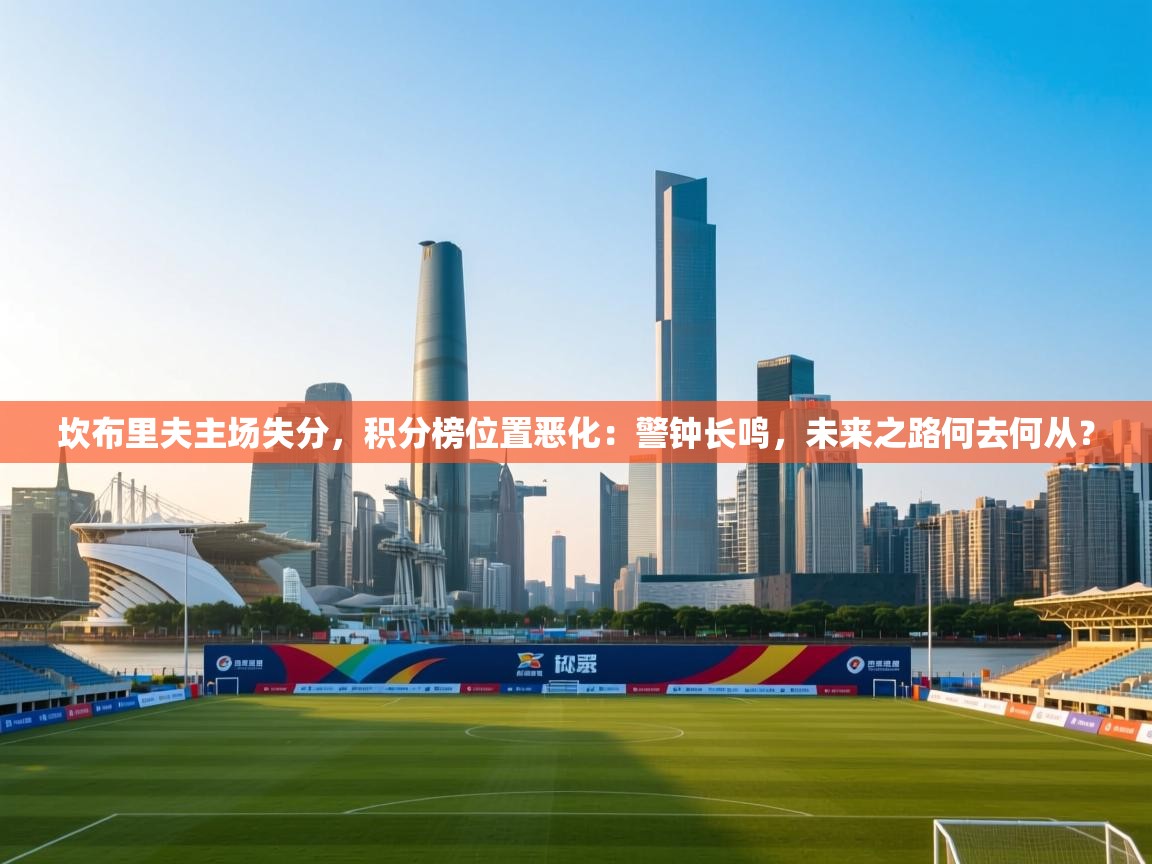 坎布里夫主场失分,积分榜位置恶化:警钟长鸣,未来之路何去何从? 第1张