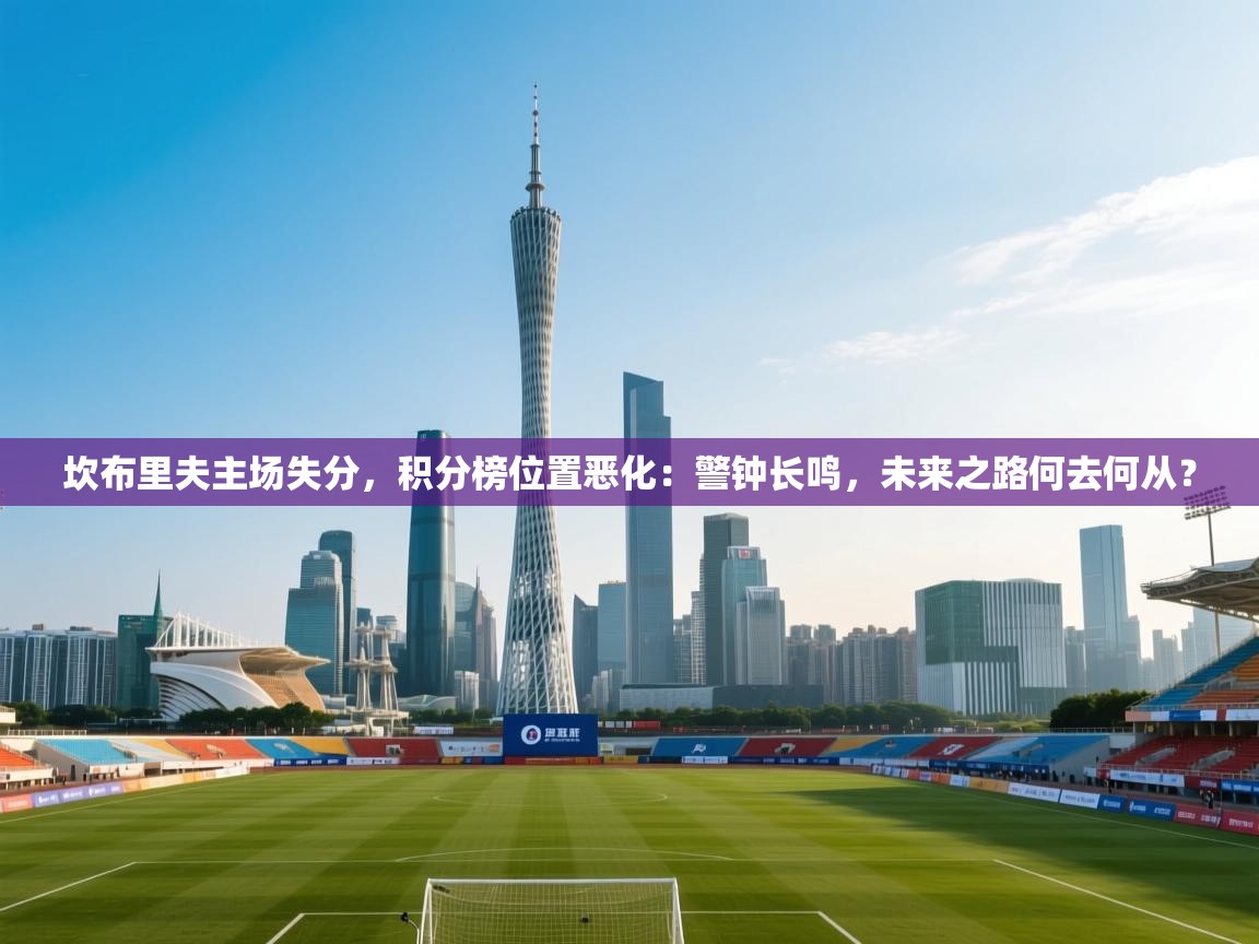 坎布里夫主场失分,积分榜位置恶化:警钟长鸣,未来之路何去何从? 第2张