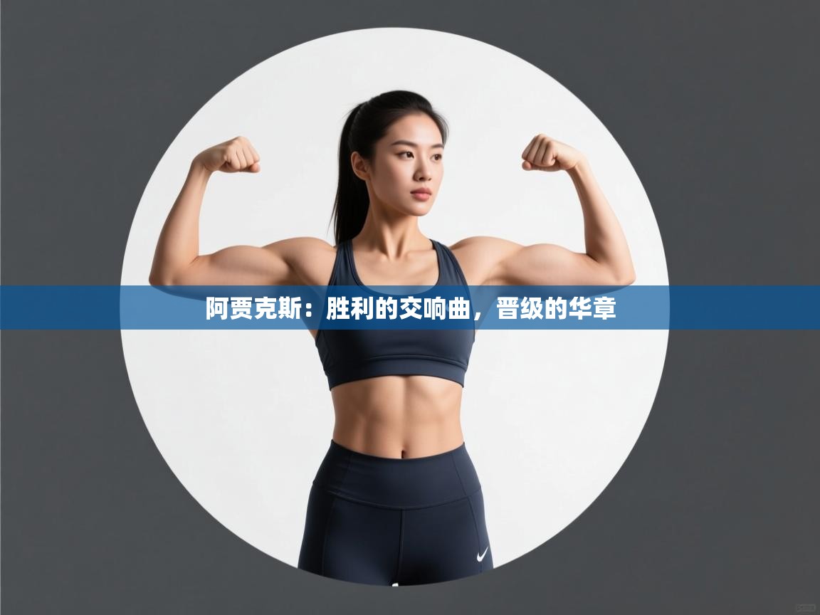 阿贾克斯：胜利的交响曲，晋级的华章  第2张