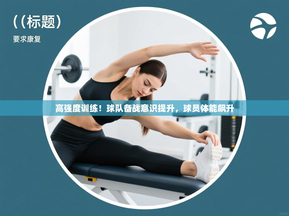 高强度训练！球队备战意识提升，球员体能飙升  第1张