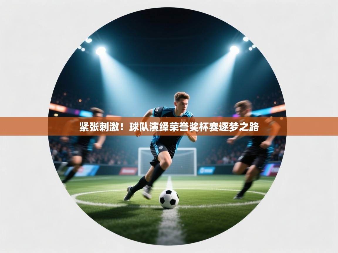 紧张刺激!球队演绎荣誉奖杯赛逐梦之路 第1张
