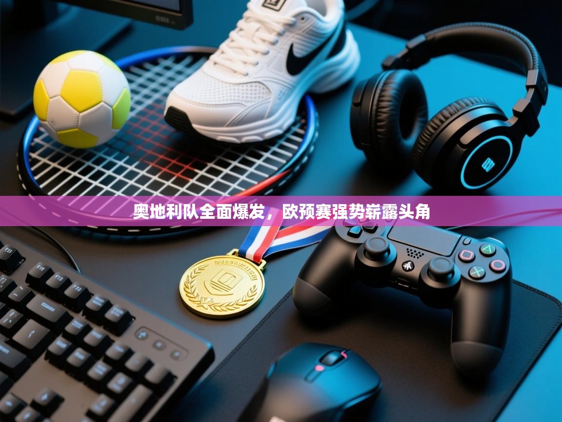 奥地利队全面爆发,欧预赛强势崭露头角 第2张